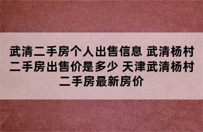 武清二手房个人出售信息 武清杨村二手房出售价是多少 天津武清杨村二手房最新房价